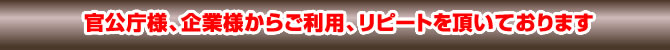 官公庁様、企業様からご利用、リピートを頂いております