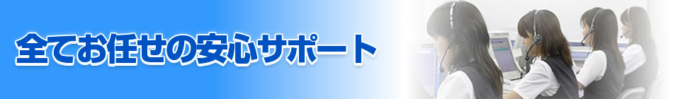 全てお任せの安心サポート